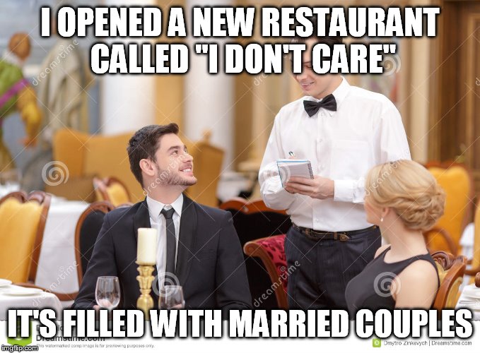 Couple in restaurant  | I OPENED A NEW RESTAURANT CALLED "I DON'T CARE"; IT'S FILLED WITH MARRIED COUPLES | image tagged in couple in restaurant | made w/ Imgflip meme maker