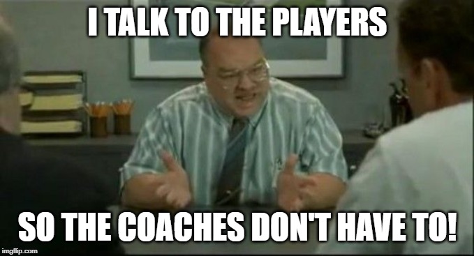 office space people skills | I TALK TO THE PLAYERS; SO THE COACHES DON'T HAVE TO! | image tagged in office space people skills | made w/ Imgflip meme maker