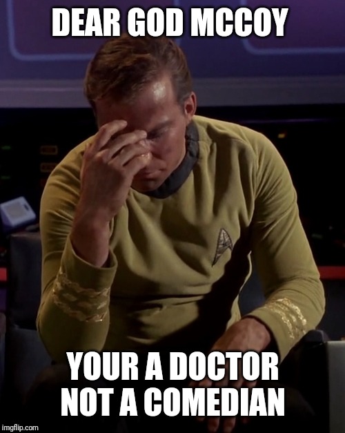 Kirk Facepalm | DEAR GOD MCCOY YOUR A DOCTOR NOT A COMEDIAN | image tagged in kirk facepalm | made w/ Imgflip meme maker