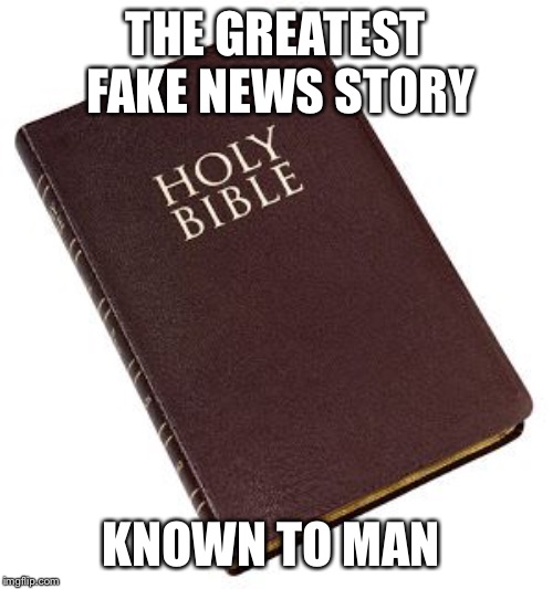 Holy Bible | THE GREATEST FAKE NEWS STORY; KNOWN TO MAN | image tagged in holy bible | made w/ Imgflip meme maker