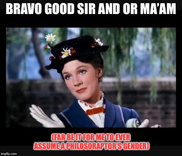 Mary Poppins slow clap | BRAVO GOOD SIR AND OR MA’AM (FAR BE IT FOR ME TO EVER ASSUME A PHILOSORAPTOR’S GENDER) | image tagged in mary poppins slow clap | made w/ Imgflip meme maker