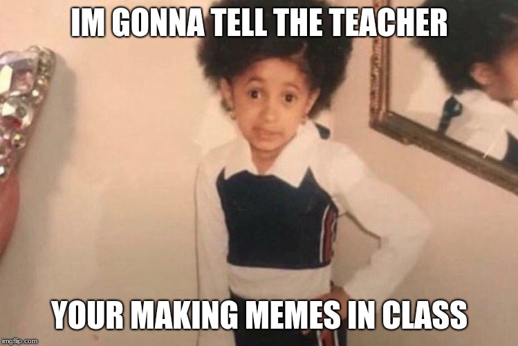 Young Cardi B | IM GONNA TELL THE TEACHER; YOUR MAKING MEMES IN CLASS | image tagged in memes,young cardi b | made w/ Imgflip meme maker