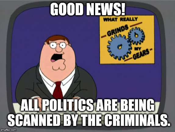 Peter Griffin News Meme | GOOD NEWS! ALL POLITICS ARE BEING SCANNED BY
THE CRIMINALS. | image tagged in memes,peter griffin news | made w/ Imgflip meme maker