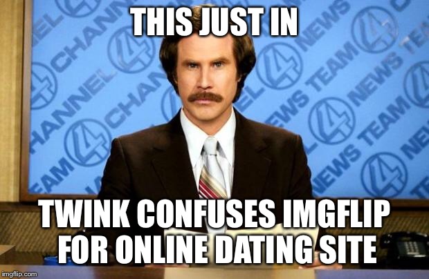 BREAKING NEWS | THIS JUST IN; TWINK CONFUSES IMGFLIP FOR ONLINE DATING SITE | image tagged in breaking news | made w/ Imgflip meme maker