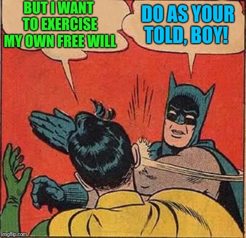 Batman Slapping Robin Meme | BUT I WANT TO EXERCISE MY OWN FREE WILL DO AS YOUR TOLD, BOY! | image tagged in memes,batman slapping robin | made w/ Imgflip meme maker