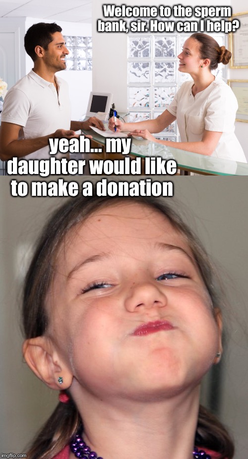 I'm going to hell, aren't I? | Welcome to the sperm bank, sir. How can I help? yeah... my daughter would like to make a donation | image tagged in sperm bank,barely holding it in | made w/ Imgflip meme maker