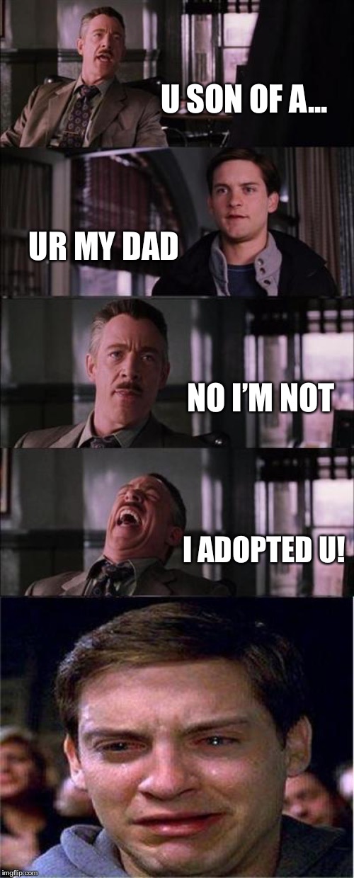 Peter Parker Cry Meme | U SON OF A... UR MY DAD; NO I’M NOT; I ADOPTED U! | image tagged in memes,peter parker cry | made w/ Imgflip meme maker