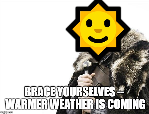 Brace Yourselves X is Coming | 🌞; BRACE YOURSELVES -- WARMER WEATHER IS COMING | image tagged in memes,brace yourselves x is coming | made w/ Imgflip meme maker