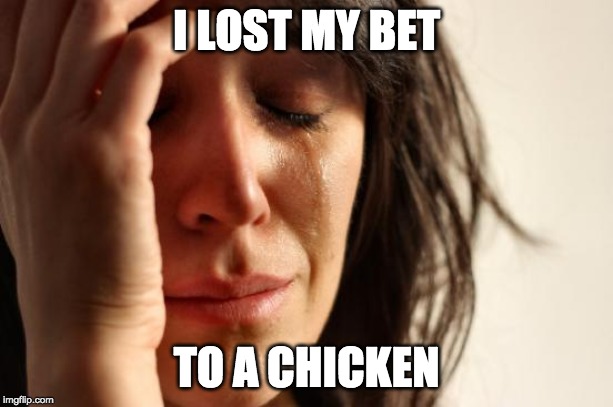 First World Problems | I LOST MY BET; TO A CHICKEN | image tagged in memes,first world problems | made w/ Imgflip meme maker