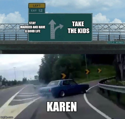 Left Exit 12 Off Ramp | STAY MARRIED AND HAVE A GOOD LIFE; TAKE THE KIDS; KAREN | image tagged in memes,left exit 12 off ramp | made w/ Imgflip meme maker