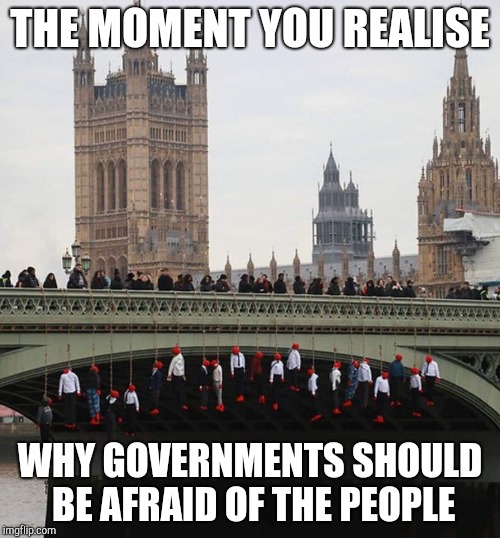 THE MOMENT YOU REALISE; WHY GOVERNMENTS SHOULD BE AFRAID OF THE PEOPLE | image tagged in memes,politics | made w/ Imgflip meme maker
