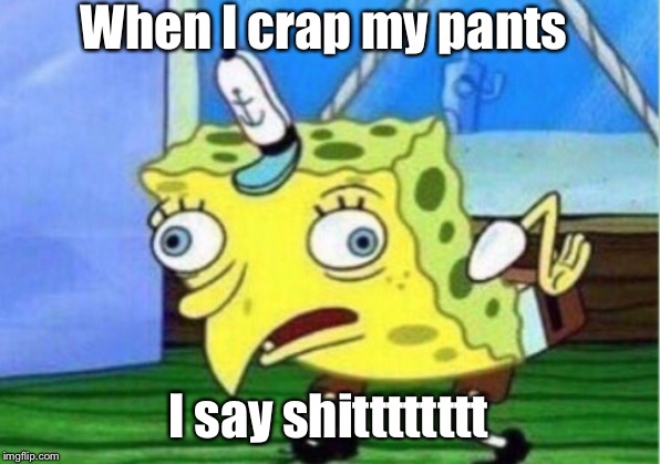 Mocking Spongebob | When I crap my pants; I say shitttttttt | image tagged in memes,mocking spongebob | made w/ Imgflip meme maker