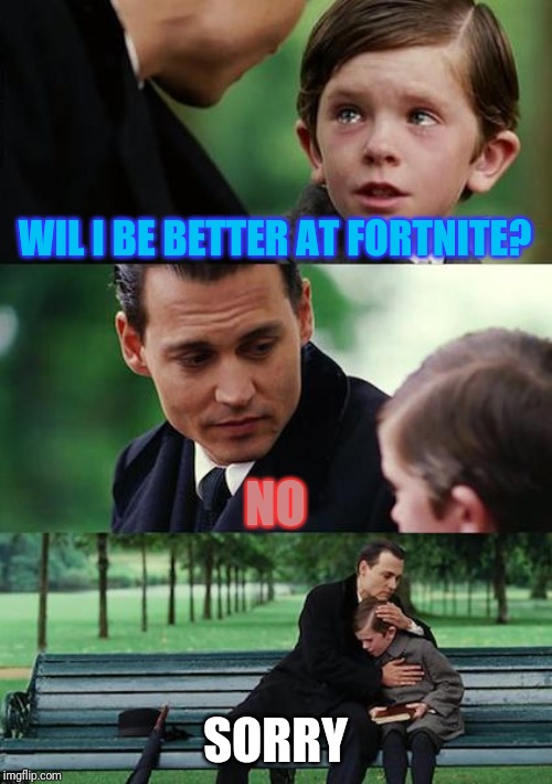 SAD FORTNITE MEME | WIL I BE BETTER AT FORTNITE? NO; SORRY | image tagged in memes,finding neverland,fortnite,sad,sad meme | made w/ Imgflip meme maker
