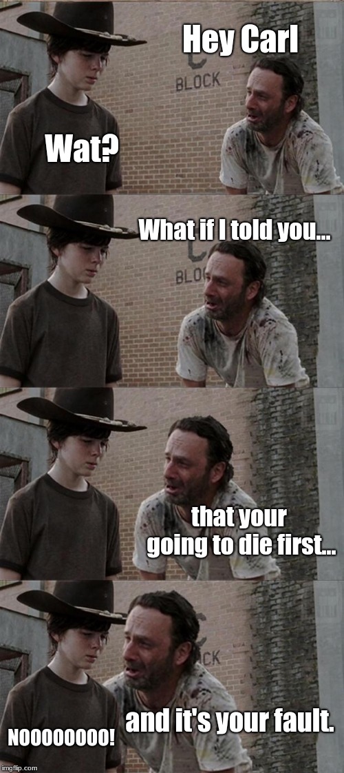 Rick and Carl Long | Hey Carl; Wat? What if I told you... that your going to die first... and it's your fault. NOOOOOOOO! | image tagged in memes,rick and carl long | made w/ Imgflip meme maker