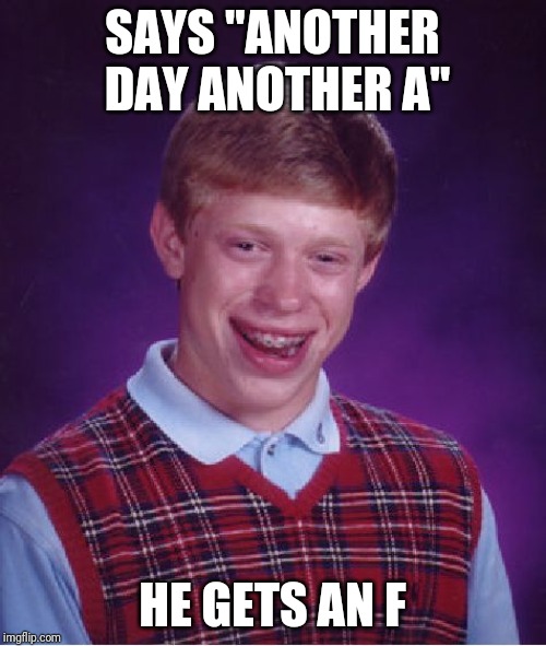 Bad Luck Brian | SAYS "ANOTHER DAY ANOTHER A"; HE GETS AN F | image tagged in memes,bad luck brian | made w/ Imgflip meme maker