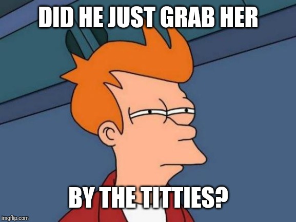 Futurama Fry Meme | DID HE JUST GRAB HER BY THE TITTIES? | image tagged in memes,futurama fry | made w/ Imgflip meme maker