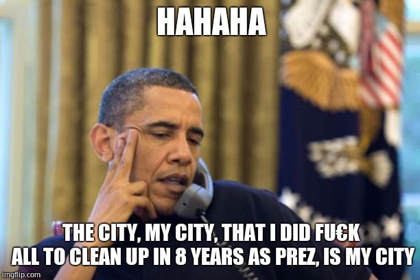 No I Can't Obama Meme | HAHAHA THE CITY, MY CITY, THAT I DID FU€K ALL TO CLEAN UP IN 8 YEARS AS PREZ, IS MY CITY | image tagged in memes,no i cant obama | made w/ Imgflip meme maker