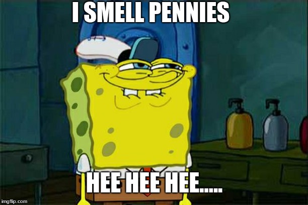 Don't You Squidward | I SMELL PENNIES; HEE HEE HEE..... | image tagged in memes,dont you squidward | made w/ Imgflip meme maker
