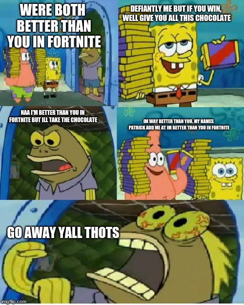 Chocolate Spongebob | DEFIANTLY ME BUT IF YOU WIN, WELL GIVE YOU ALL THIS CHOCOLATE; WERE BOTH BETTER THAN YOU IN FORTNITE; NAA I'M BETTER THAN YOU IN FORTNITE BUT ILL TAKE THE CHOCOLATE; IM WAY BETTER THAN YOU. MY NAMES PATRICK ADD ME AT IM BETTER THAN YOU IN FORTNITE; GO AWAY YALL THOTS | image tagged in memes,chocolate spongebob | made w/ Imgflip meme maker