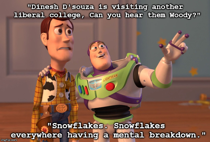 A Coy Story | "Dinesh D'souza is visiting another liberal college, Can you hear them Woody?"; "Snowflakes. Snowflakes everywhere having a mental breakdown." | image tagged in memes,x x everywhere,snowflakes,college conservative,college liberal | made w/ Imgflip meme maker