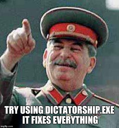 Stalin says | TRY USING DICTATORSHIP.EXE IT FIXES EVERYTHING | image tagged in stalin says | made w/ Imgflip meme maker