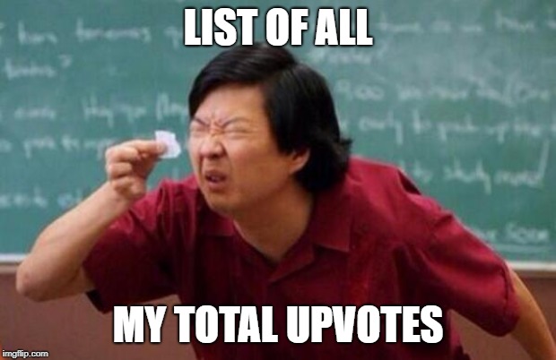 list of all the reasons | LIST OF ALL; MY TOTAL UPVOTES | image tagged in upvotez,chinese guy | made w/ Imgflip meme maker