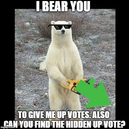 Chainsaw Bear Meme | I BEAR YOU; TO GIVE ME UP VOTES. ALSO CAN YOU FIND THE HIDDEN UP VOTE? | image tagged in memes,chainsaw bear,bear,gangster,upvotes | made w/ Imgflip meme maker