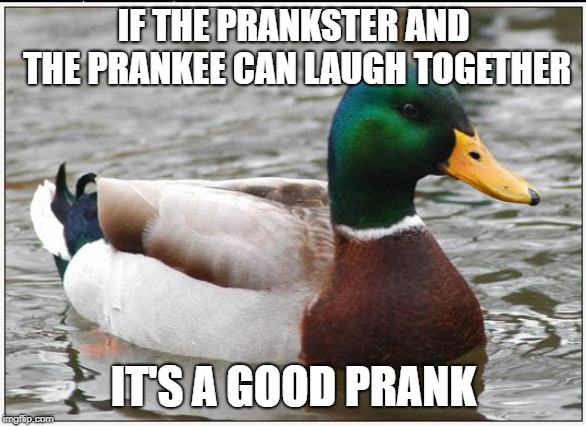 Actual Advice Mallard Meme | IF THE PRANKSTER AND THE PRANKEE CAN LAUGH TOGETHER; IT'S A GOOD PRANK | image tagged in memes,actual advice mallard,AdviceAnimals | made w/ Imgflip meme maker