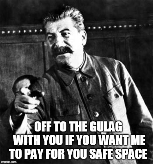 Stalin | OFF TO THE GULAG WITH YOU IF YOU WANT ME TO PAY FOR YOU SAFE SPACE | image tagged in stalin | made w/ Imgflip meme maker