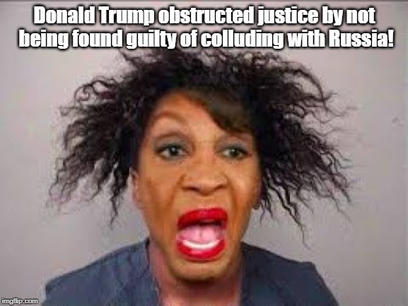 Maxine sez Trump Obstructed Justice! | Donald Trump obstructed justice by not being found guilty of colluding with Russia! | image tagged in maxine waters,obstruction of justice,donald trump | made w/ Imgflip meme maker