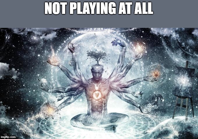 Ultimate brain expansion  | NOT PLAYING AT ALL | image tagged in ultimate brain expansion | made w/ Imgflip meme maker