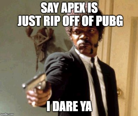 Say That Again I Dare You | SAY APEX IS JUST RIP OFF OF PUBG; I DARE YA | image tagged in memes,say that again i dare you | made w/ Imgflip meme maker