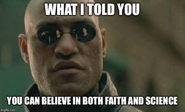 Matrix Morpheus | WHAT I TOLD YOU; YOU CAN BELIEVE IN BOTH FAITH AND SCIENCE | image tagged in memes,matrix morpheus | made w/ Imgflip meme maker