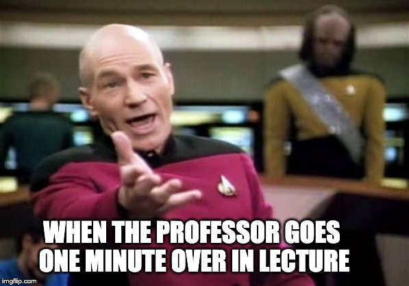 Picard Wtf | WHEN THE PROFESSOR GOES ONE MINUTE OVER IN LECTURE | image tagged in memes,picard wtf | made w/ Imgflip meme maker