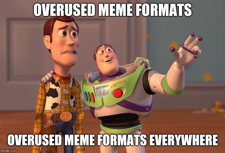 X, X Everywhere | OVERUSED MEME FORMATS; OVERUSED MEME FORMATS EVERYWHERE | image tagged in memes,x x everywhere | made w/ Imgflip meme maker