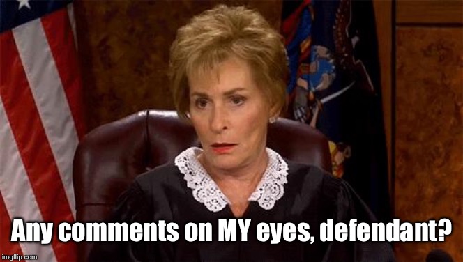 Judge Judy Unimpressed | Any comments on MY eyes, defendant? | image tagged in judge judy unimpressed | made w/ Imgflip meme maker