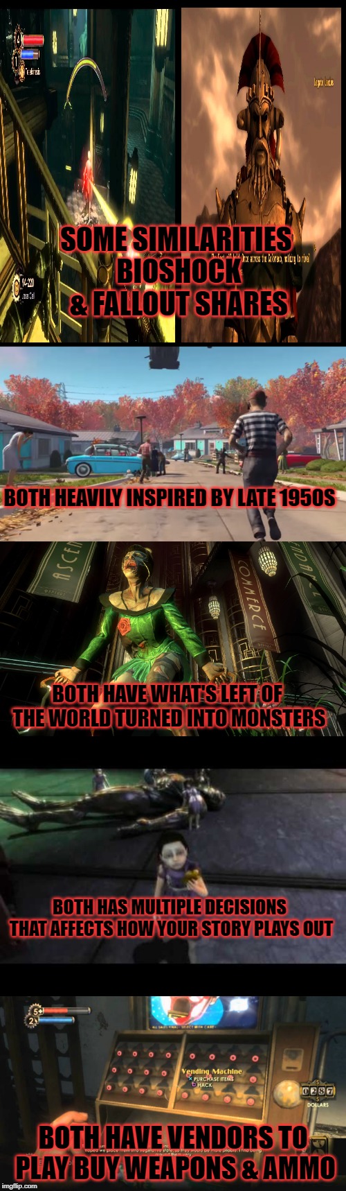 SOME SIMILARITIES BIOSHOCK & FALLOUT SHARES; BOTH HEAVILY INSPIRED BY LATE 1950S; BOTH HAVE WHAT'S LEFT OF THE WORLD TURNED INTO MONSTERS; BOTH HAS MULTIPLE DECISIONS THAT AFFECTS HOW YOUR STORY PLAYS OUT; BOTH HAVE VENDORS TO PLAY BUY WEAPONS & AMMO | image tagged in fps,fallout,1950s,horror | made w/ Imgflip meme maker