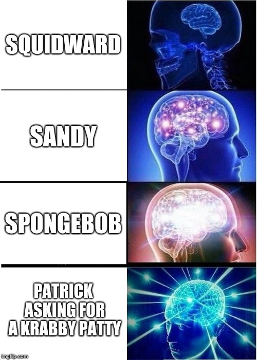 Expanding Brain | SQUIDWARD; SANDY; SPONGEBOB; PATRICK ASKING FOR A KRABBY PATTY | image tagged in memes,expanding brain | made w/ Imgflip meme maker