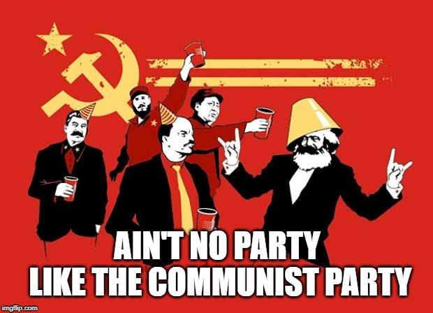 You Know It's a Party When The Communists Walk In | AIN'T NO PARTY LIKE THE COMMUNIST PARTY | image tagged in communists | made w/ Imgflip meme maker
