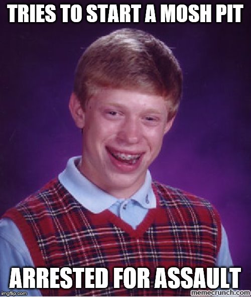 blb | TRIES TO START A MOSH PIT ARRESTED FOR ASSAULT | image tagged in blb | made w/ Imgflip meme maker