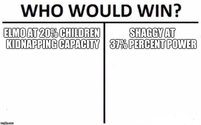 Who Would Win? | ELMO AT 20% CHILDREN KIDNAPPING CAPACITY; SHAGGY AT 37% PERCENT POWER | image tagged in memes,who would win | made w/ Imgflip meme maker