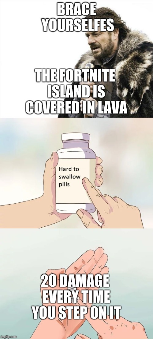 BRACE YOURSELFES; THE FORTNITE ISLAND IS COVERED IN LAVA; 20 DAMAGE EVERY TIME YOU STEP ON IT | image tagged in memes,brace yourselves x is coming,hard to swallow pills | made w/ Imgflip meme maker