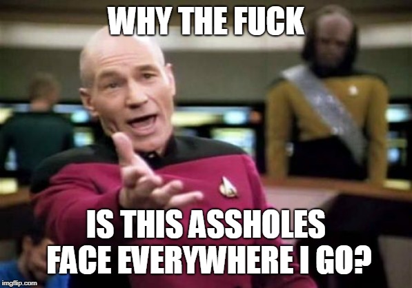 Picard Wtf Meme | WHY THE F**K IS THIS ASSHOLES FACE EVERYWHERE I GO? | image tagged in memes,picard wtf | made w/ Imgflip meme maker