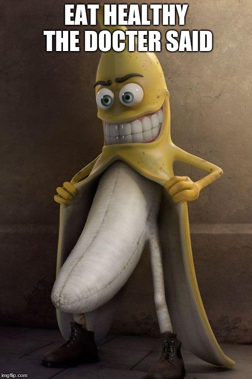 http://cl.jroo.me/z3/M/8/V/d/a.aaa-Banana-Stalker.jpg | EAT HEALTHY THE DOCTER SAID | image tagged in http//cljroome/z3/m/8/v/d/aaaa-banana-stalkerjpg | made w/ Imgflip meme maker
