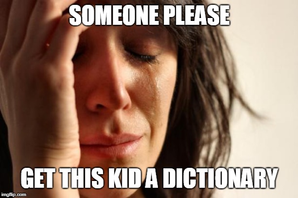 First World Problems Meme | SOMEONE PLEASE GET THIS KID A DICTIONARY | image tagged in memes,first world problems | made w/ Imgflip meme maker