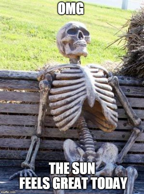Waiting Skeleton | OMG; THE SUN FEELS GREAT TODAY | image tagged in memes,waiting skeleton | made w/ Imgflip meme maker