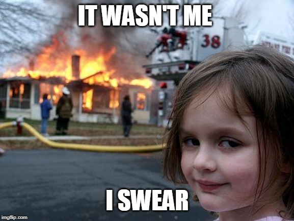 Disaster Girl | IT WASN'T ME; I SWEAR | image tagged in memes,disaster girl | made w/ Imgflip meme maker