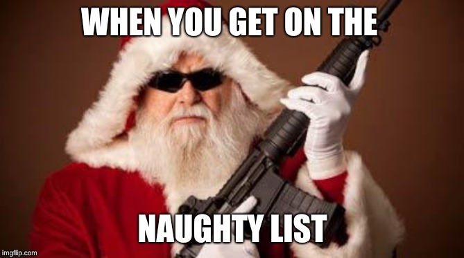 War on Christmas | WHEN YOU GET ON THE; NAUGHTY LIST | image tagged in war on christmas | made w/ Imgflip meme maker