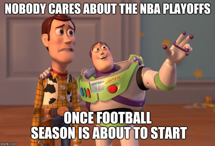 X, X Everywhere | NOBODY CARES ABOUT THE NBA PLAYOFFS; ONCE FOOTBALL SEASON IS ABOUT TO START | image tagged in memes,x x everywhere | made w/ Imgflip meme maker