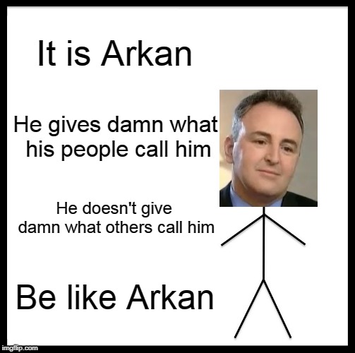 Be Like Bill | It is Arkan; He gives damn what his people call him; He doesn't give damn what others call him; Be like Arkan | image tagged in memes,be like bill | made w/ Imgflip meme maker